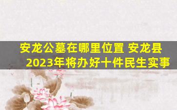 安龙公墓在哪里位置 安龙县2023年将办好十件民生实事